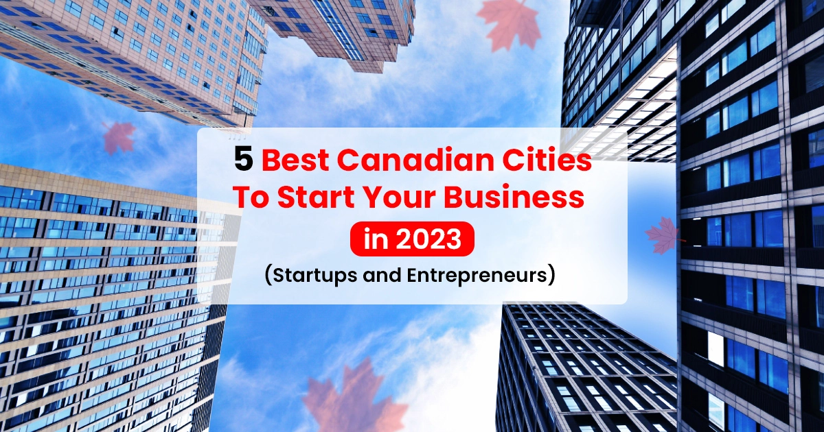5 Best Canadian Cities To Start Your Business in 2023 (Startups and Entrepreneurs)