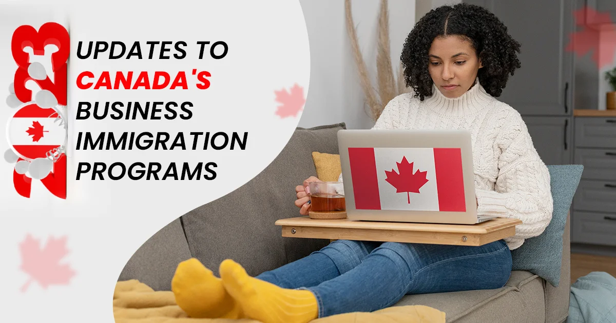 2023 Updates to Canada’s Business Immigration Programs: A Comprehensive Guide to the Business Visa Canada