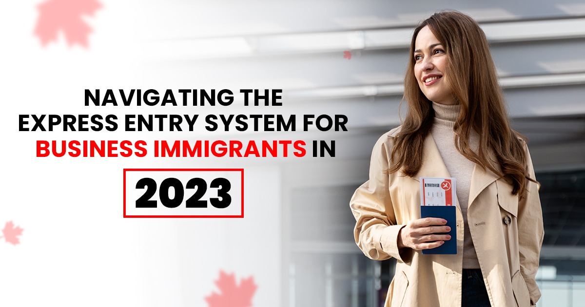 Navigating the Express Entry System for Business Immigrants in 2023: A Guide to the Business Visa Canada
