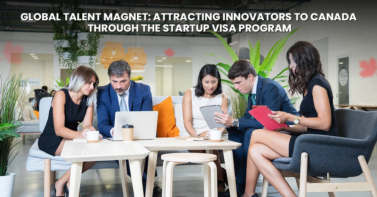 Global Talent Magnet: Attracting Innovators to Canada Through the Startup Visa Program