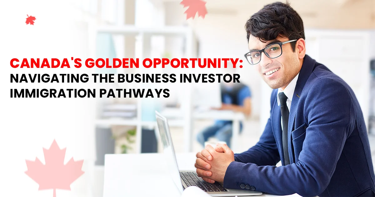 Canada’s Golden Opportunity: Navigating the Business Investor Immigration Pathways